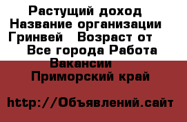 Растущий доход › Название организации ­ Гринвей › Возраст от ­ 18 - Все города Работа » Вакансии   . Приморский край